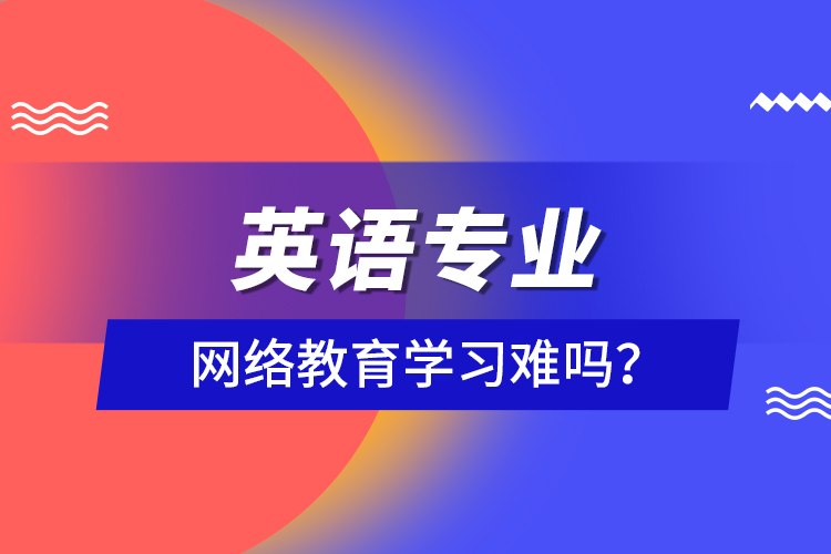 英語專業(yè)網(wǎng)絡(luò)教育學(xué)習(xí)難嗎？