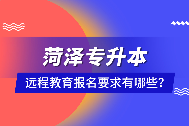菏澤專升本遠(yuǎn)程教育報(bào)名要求有哪些？
