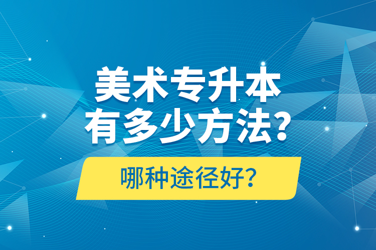 美術(shù)專升本有多少方法？哪種途徑好？