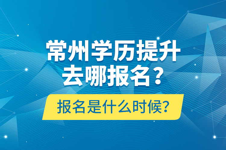 常州學歷提升去哪報名？報名是什么時候？