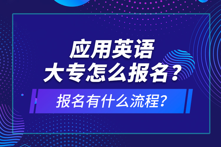 應(yīng)用英語(yǔ)大專怎么報(bào)名？報(bào)名有什么流程？