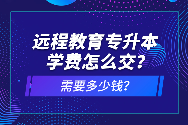 遠程教育專升本學(xué)費怎么交？需要多少錢？