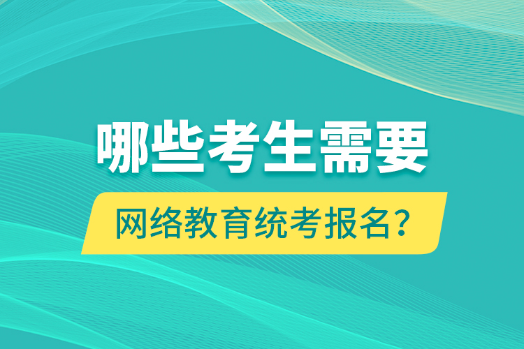 哪些考生需要網(wǎng)絡(luò)教育統(tǒng)考報(bào)名？
