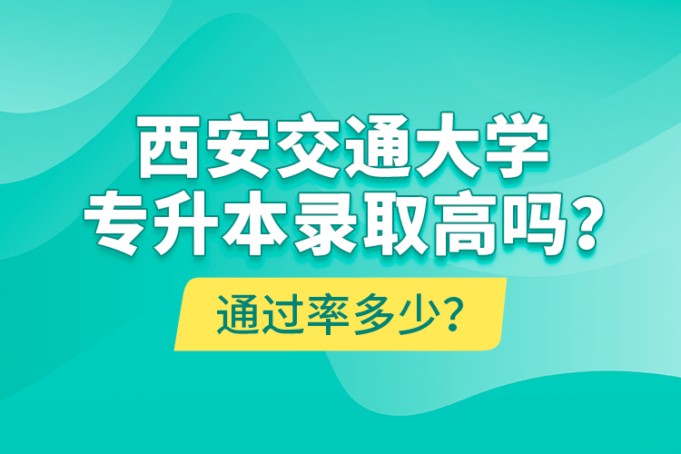 西安交通大學(xué)專升本錄取高嗎？通過率多少？