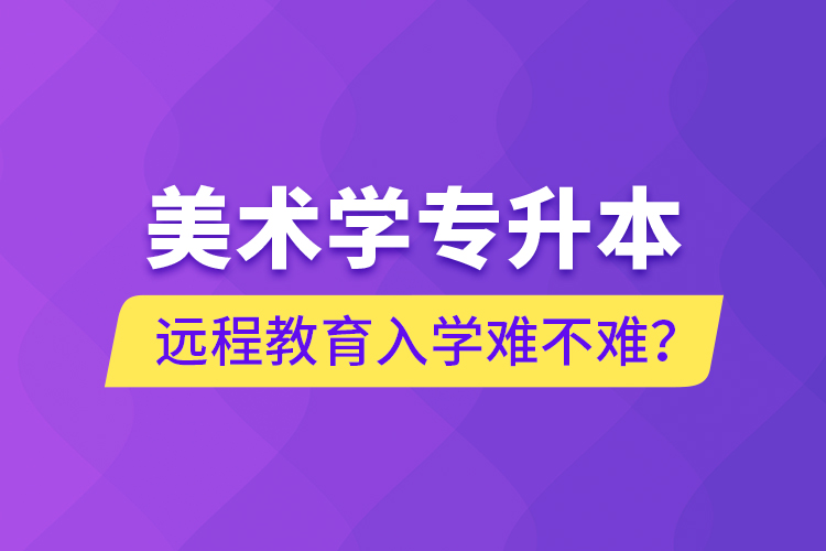 美術(shù)學(xué)專升本遠(yuǎn)程教育入學(xué)難不難？