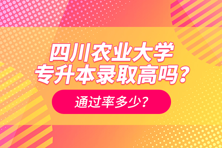 四川農業(yè)大學專升本錄取高嗎？通過率多少？