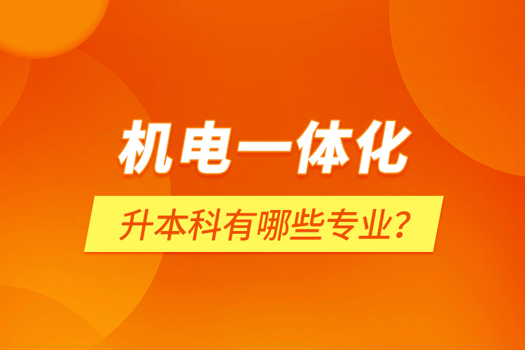 機電一體化升本科有哪些專業(yè)？