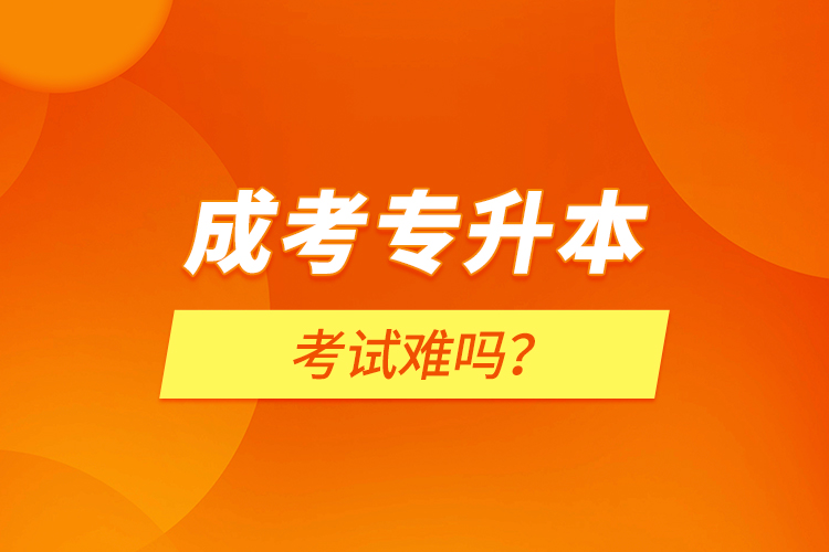 成考專升本考試難嗎？