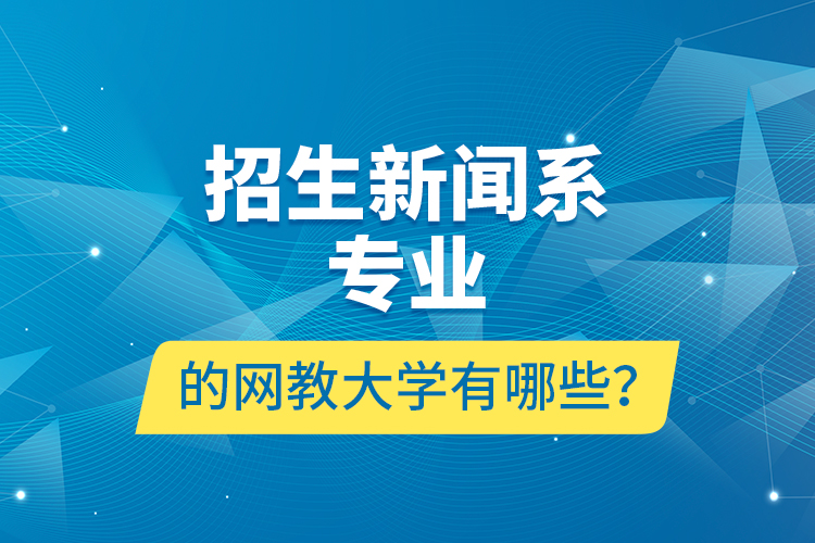招生新聞系專業(yè)的網(wǎng)教大學有哪些？