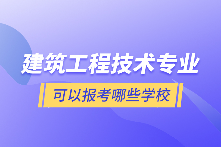 建筑工程技術(shù)專業(yè)可以報考哪些學校