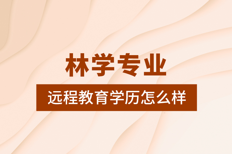 林學(xué)專業(yè)遠程教育學(xué)歷怎么樣