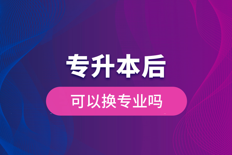 專(zhuān)升本后可以換專(zhuān)業(yè)嗎
