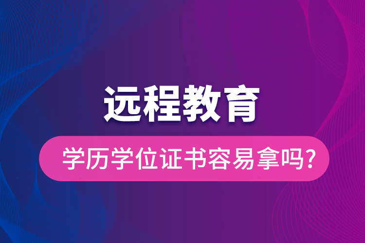 遠程教育學歷學位證書容易拿嗎?