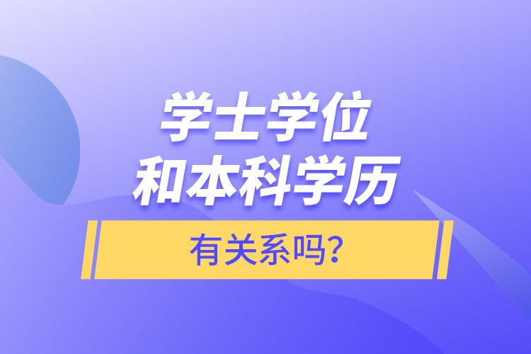 學(xué)士學(xué)位和本科學(xué)歷有關(guān)系嗎？