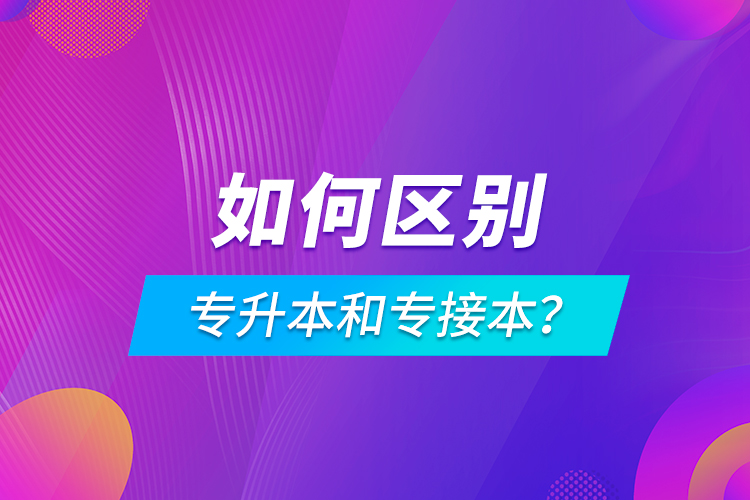 如何區(qū)別專升本和專接本？