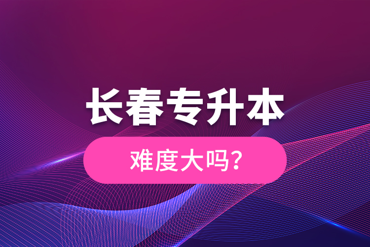 長春專升本難度大嗎？