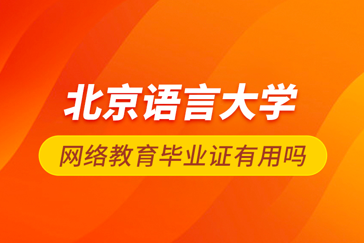北京語言大學(xué)網(wǎng)絡(luò)教育畢業(yè)證有用嗎