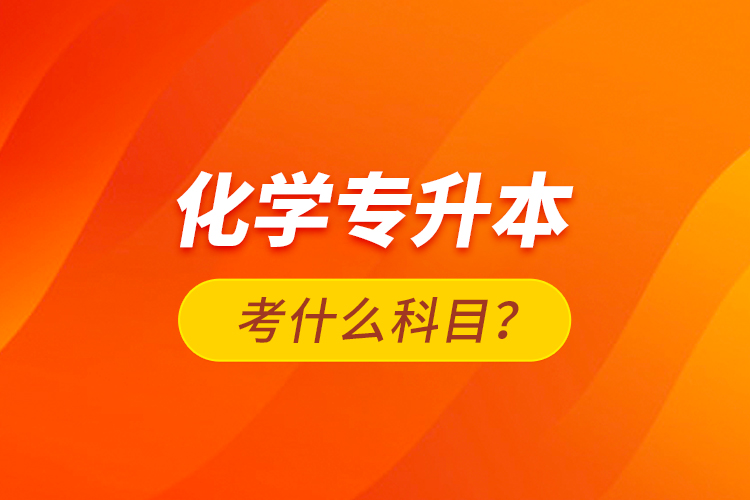 化學專升本考什么科目？