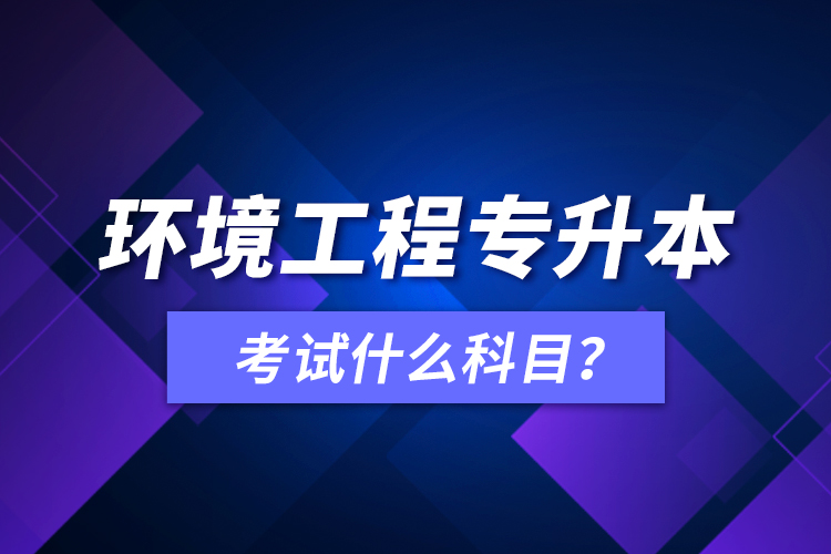 環(huán)境工程專升本考試什么科目？