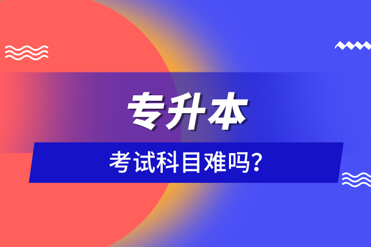 專升本考試科目難嗎？
