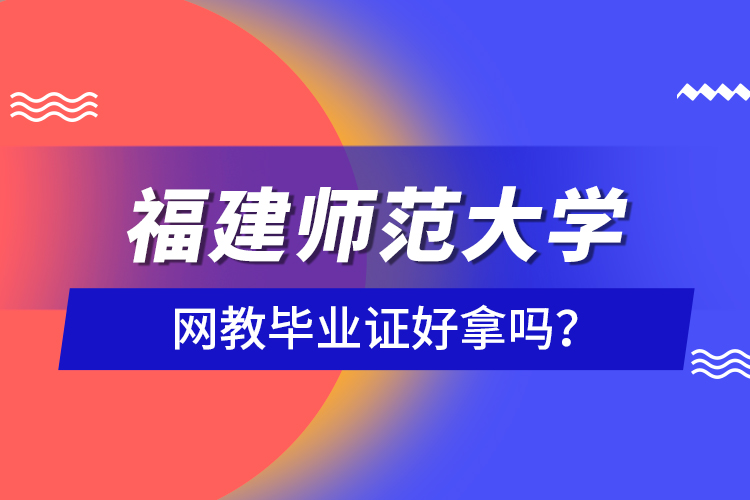 福建師范大學(xué)網(wǎng)教畢業(yè)證好拿嗎？