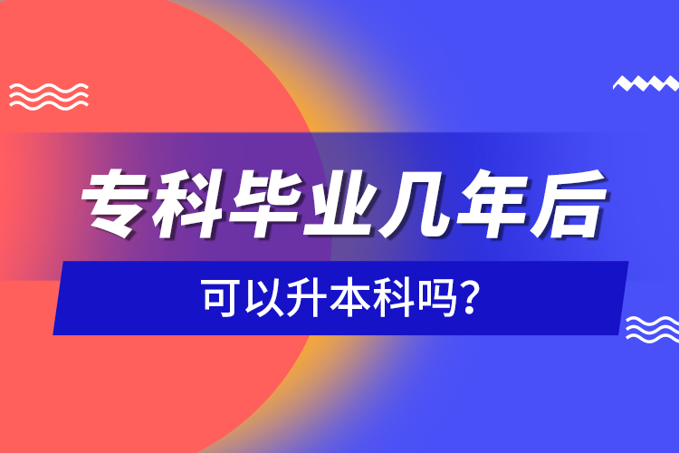 ?？飘厴I(yè)幾年后可以升本科嗎？