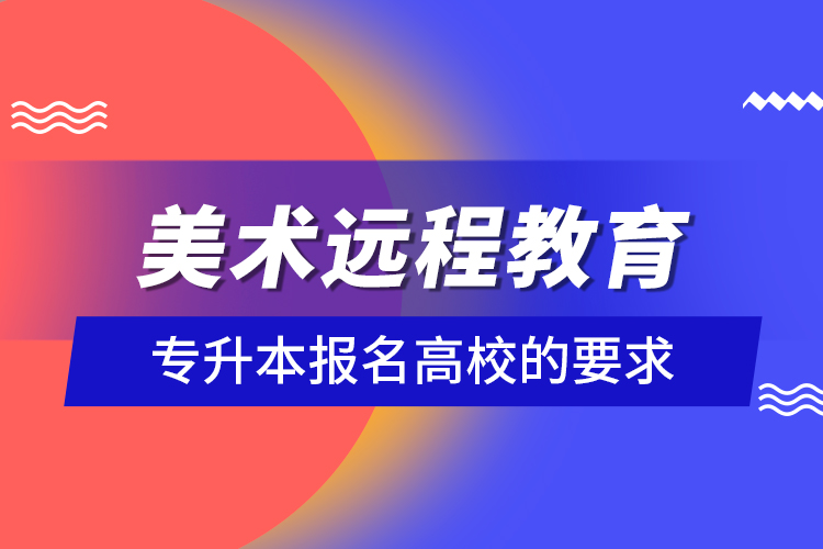 美術(shù)遠程教育專升本報名高校的要求