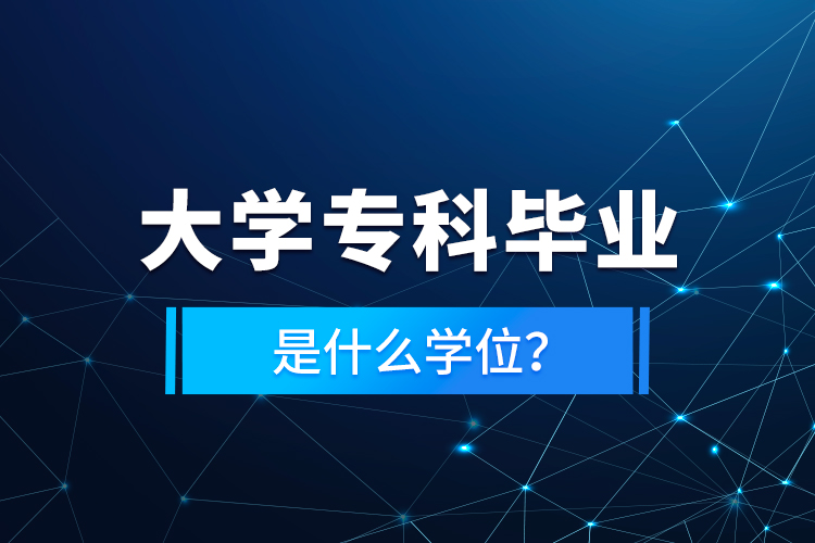 大學(xué)?？飘厴I(yè)是什么學(xué)位？