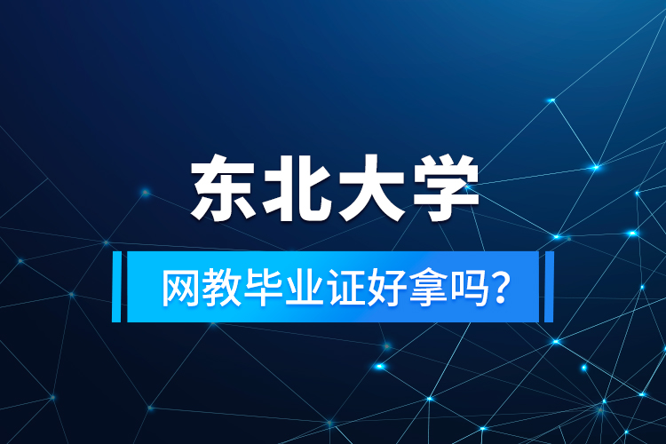 東北大學(xué)網(wǎng)教畢業(yè)證好拿嗎？