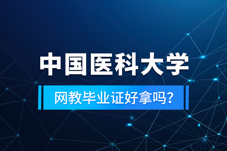中國醫(yī)科大學(xué)網(wǎng)教畢業(yè)證好拿嗎？