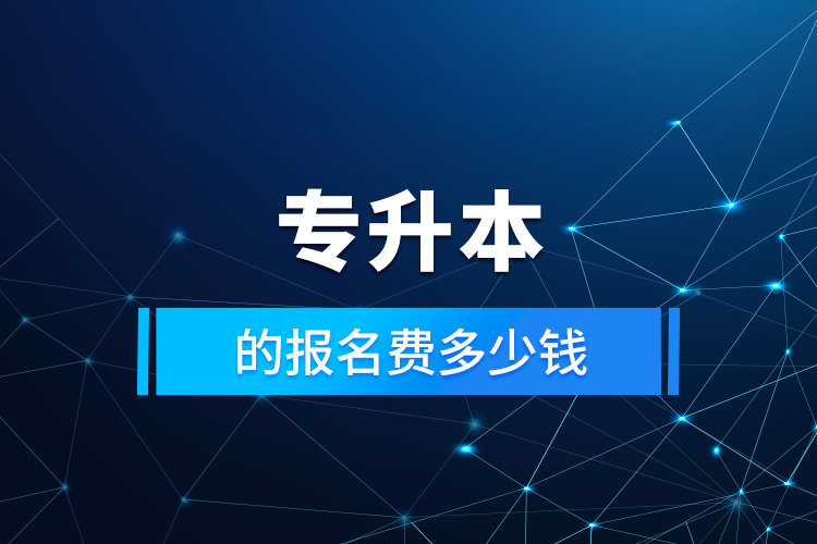 專(zhuān)升本的報(bào)名費(fèi)多少錢(qián)