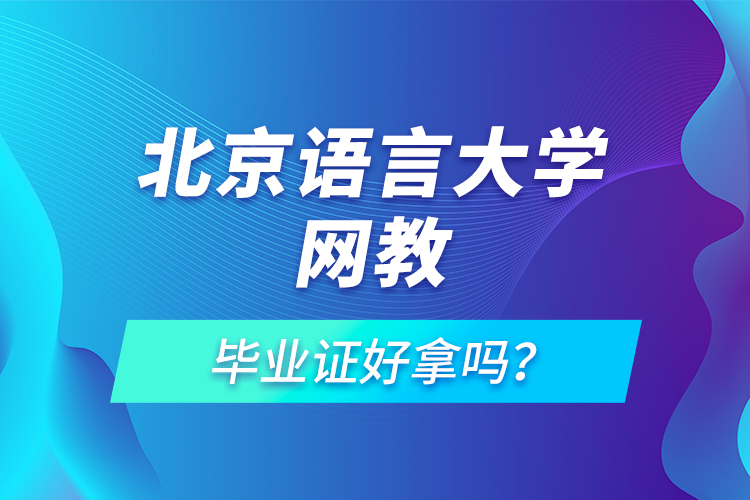 北京語(yǔ)言大學(xué)網(wǎng)教畢業(yè)證好拿嗎？