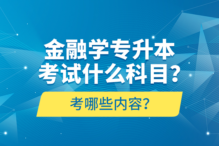 金融學(xué)專升本考試什么科目？考哪些內(nèi)容？