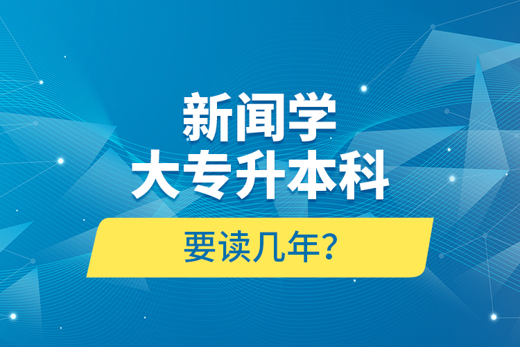 新聞學大專升本科要讀幾年？