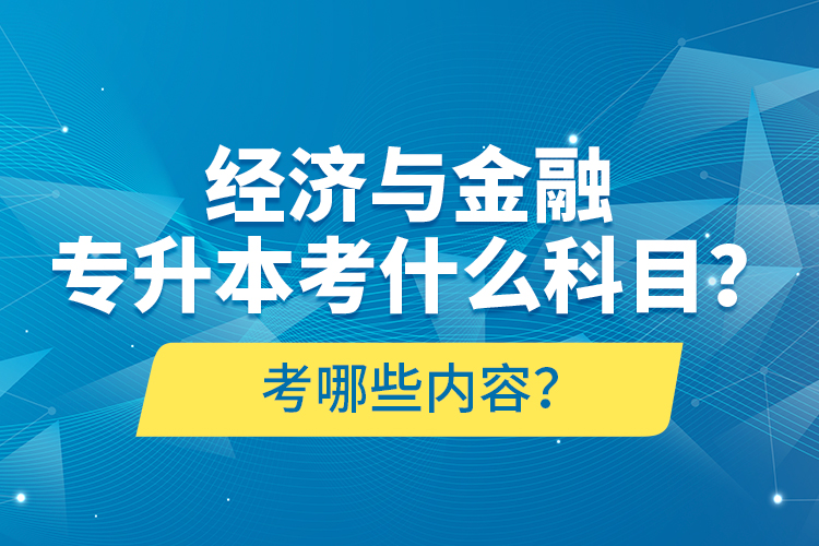 經(jīng)濟(jì)與金融專升本考什么科目？考哪些內(nèi)容？