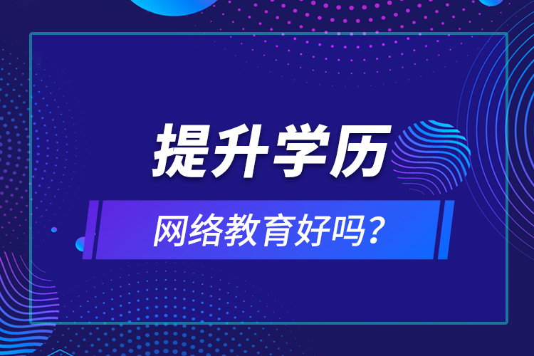 提升學歷網(wǎng)絡教育好嗎？