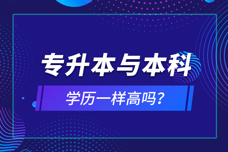 專升本與本科學(xué)歷一樣高嗎？