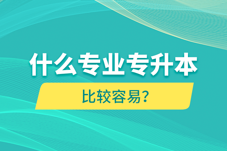 什么專業(yè)專升本比較容易？