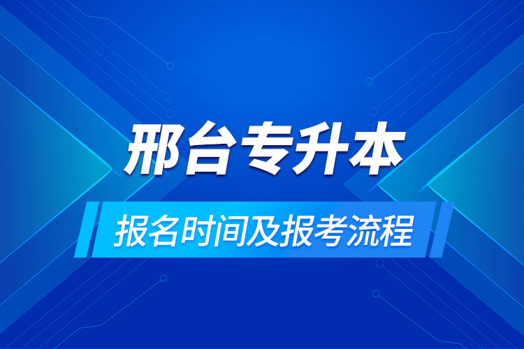 邢臺(tái)專(zhuān)升本報(bào)名時(shí)間及報(bào)考流程