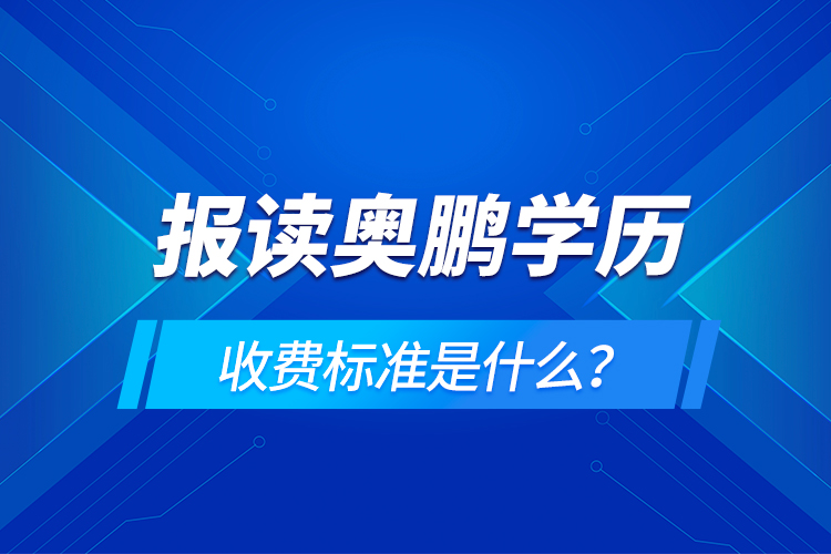 報(bào)讀奧鵬學(xué)歷收費(fèi)標(biāo)準(zhǔn)是什么？