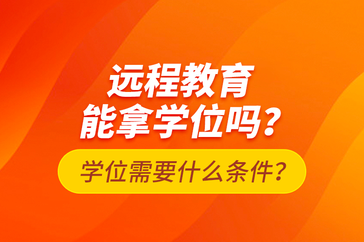 遠程教育能拿學(xué)位嗎？學(xué)位需要什么條件？