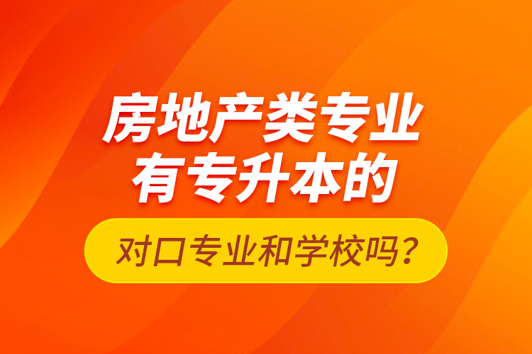 房地產(chǎn)類專業(yè)有專升本的對口專業(yè)和學(xué)校嗎？