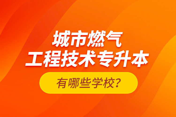 城市燃?xì)夤こ碳夹g(shù)專升本有哪些學(xué)校？