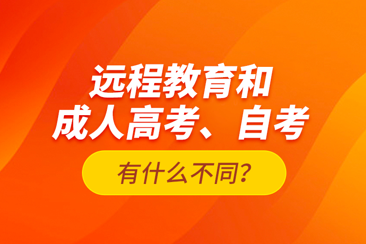 遠(yuǎn)程教育和成人高考、自考有什么不同？