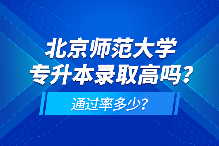 北京師范大學專升本錄取高嗎？通過率多少？