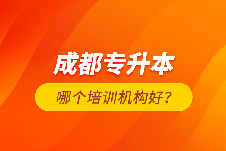 成都專升本哪個培訓(xùn)機(jī)構(gòu)好？