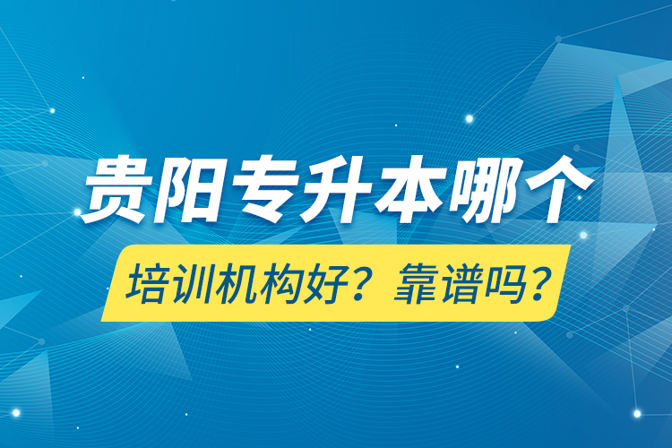 貴陽專升本哪個(gè)培訓(xùn)機(jī)構(gòu)好？靠譜嗎？