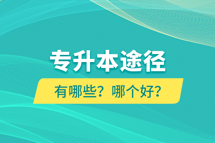 專升本途徑有哪些？哪個好？