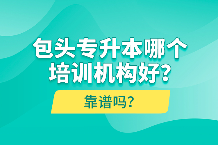 包頭專升本哪個培訓機構(gòu)好？靠譜嗎？