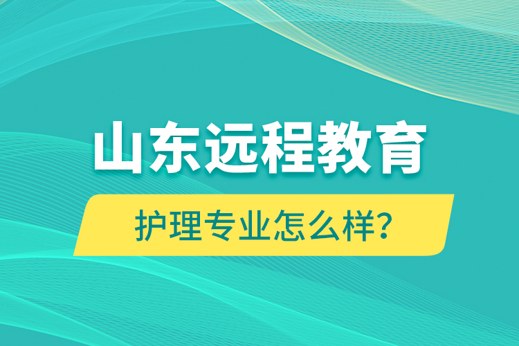 山東遠(yuǎn)程教育護(hù)理專業(yè)怎么樣？
